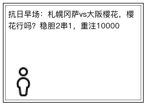 抗日早场:札幌冈萨vs大阪樱花,樱花行吗?稳胆2串1,重注10000